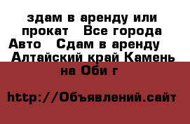 здам в аренду или прокат - Все города Авто » Сдам в аренду   . Алтайский край,Камень-на-Оби г.